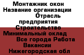 Монтажник окон › Название организации ­ Bravo › Отрасль предприятия ­ Строительство › Минимальный оклад ­ 70 000 - Все города Работа » Вакансии   . Нижегородская обл.